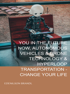 cover image of YOU IN THE FUTURE NOW, AUTONOMOUS VEHICLES & DRONE TECHNOLOGY & HYPERLOOP TRANSPORTATION--CHANGE YOUR LIFE